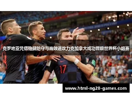 克罗地亚凭借稳健防守与高效进攻力克加拿大成功晋级世界杯小组赛