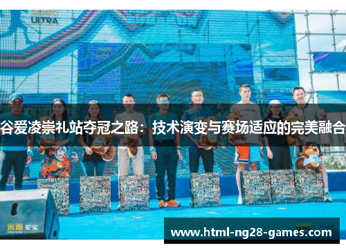 谷爱凌崇礼站夺冠之路：技术演变与赛场适应的完美融合