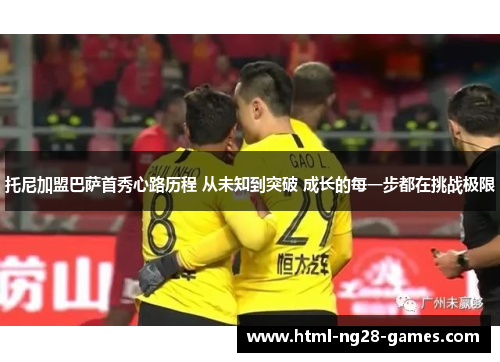 托尼加盟巴萨首秀心路历程 从未知到突破 成长的每一步都在挑战极限