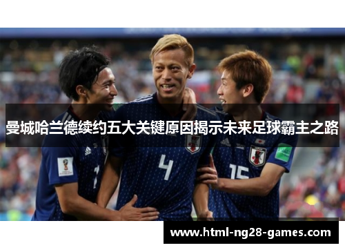 曼城哈兰德续约五大关键原因揭示未来足球霸主之路