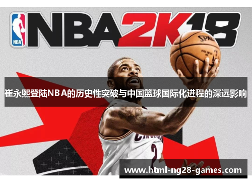 崔永熙登陆NBA的历史性突破与中国篮球国际化进程的深远影响