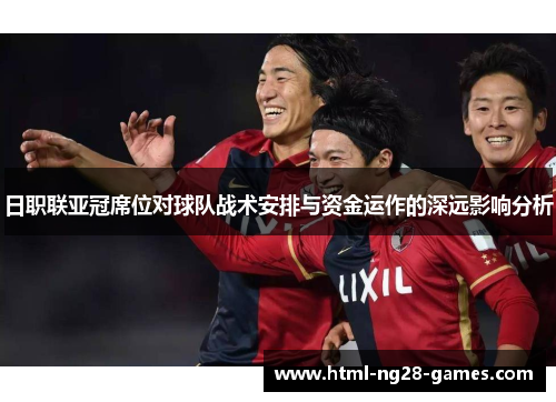 日职联亚冠席位对球队战术安排与资金运作的深远影响分析