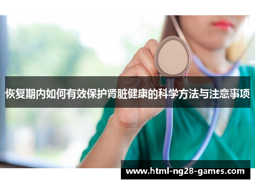 恢复期内如何有效保护肾脏健康的科学方法与注意事项
