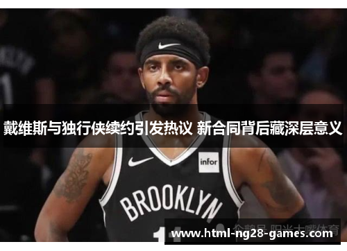 戴维斯与独行侠续约引发热议 新合同背后藏深层意义