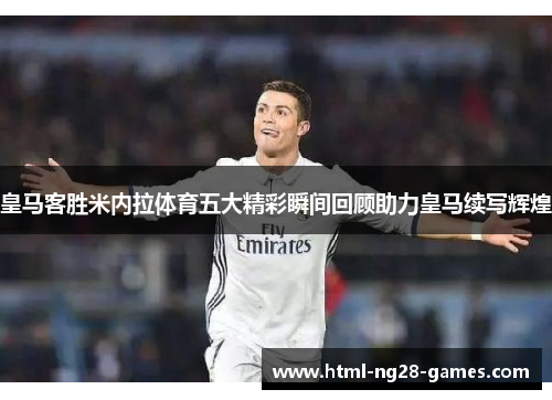 皇马客胜米内拉体育五大精彩瞬间回顾助力皇马续写辉煌