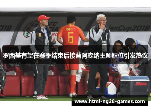 罗西基有望在赛季结束后接替阿森纳主帅职位引发热议