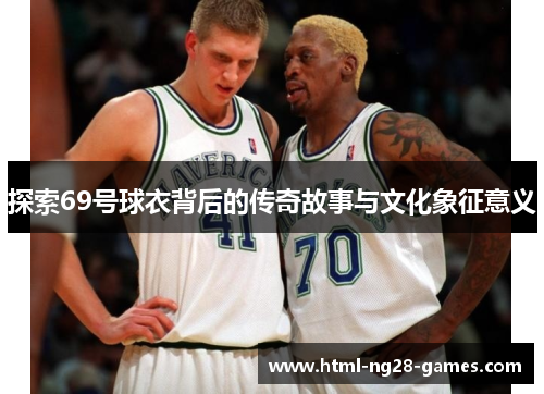 探索69号球衣背后的传奇故事与文化象征意义