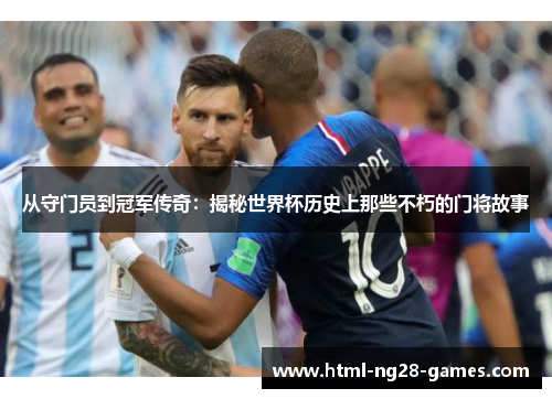 从守门员到冠军传奇：揭秘世界杯历史上那些不朽的门将故事