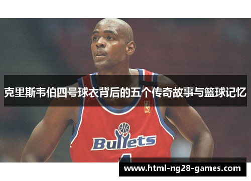 克里斯韦伯四号球衣背后的五个传奇故事与篮球记忆
