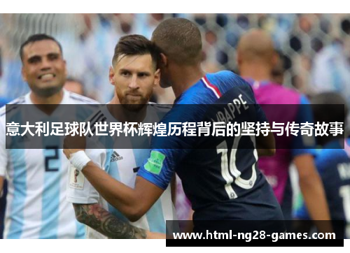 意大利足球队世界杯辉煌历程背后的坚持与传奇故事