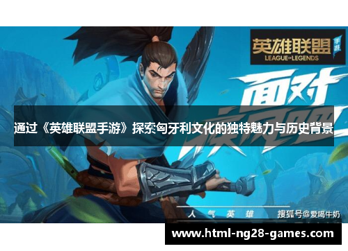 通过《英雄联盟手游》探索匈牙利文化的独特魅力与历史背景