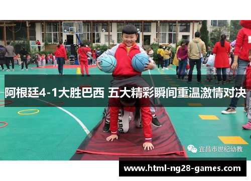 阿根廷4-1大胜巴西 五大精彩瞬间重温激情对决