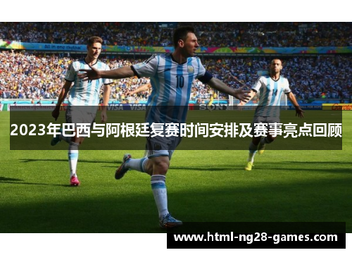 2023年巴西与阿根廷复赛时间安排及赛事亮点回顾 2023年巴西与阿根廷复赛时间安排及赛事亮点回顾
