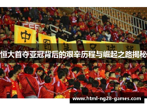 恒大首夺亚冠背后的艰辛历程与崛起之路揭秘