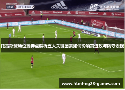 托雷斯球场位置特点解析五大关键因素如何影响其进攻与防守表现