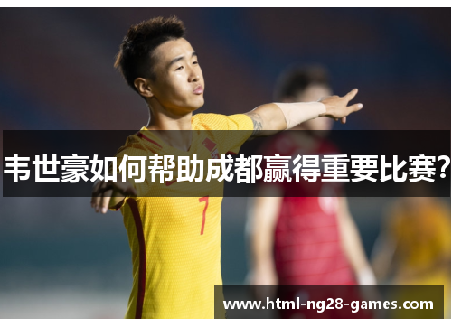 韦世豪如何帮助成都赢得重要比赛？