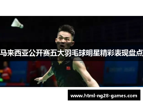 马来西亚公开赛五大羽毛球明星精彩表现盘点