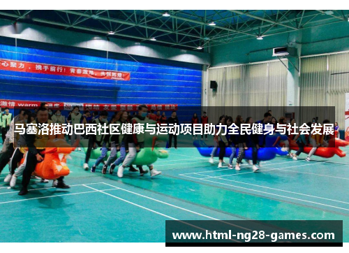 马塞洛推动巴西社区健康与运动项目助力全民健身与社会发展