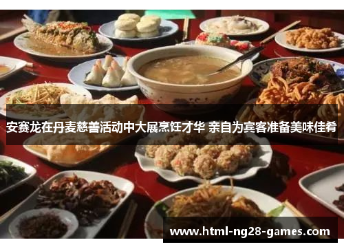 安赛龙在丹麦慈善活动中大展烹饪才华 亲自为宾客准备美味佳肴