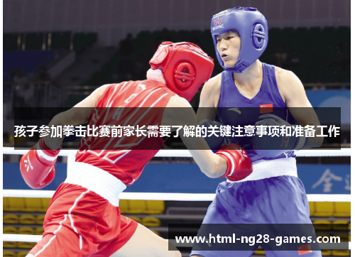 孩子参加拳击比赛前家长需要了解的关键注意事项和准备工作