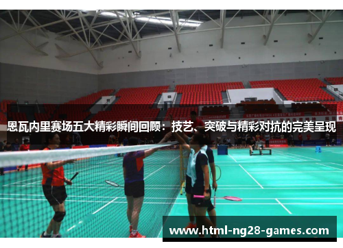 恩瓦内里赛场五大精彩瞬间回顾:技艺、突破与精彩对抗的完美呈现 恩瓦内里赛场五大精彩瞬间回顾:技艺、突破与精彩对抗的完美呈现