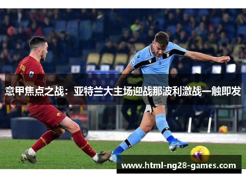 意甲焦点之战:亚特兰大主场迎战那波利激战一触即发 意甲焦点之战:亚特兰大主场迎战那波利激战一触即发