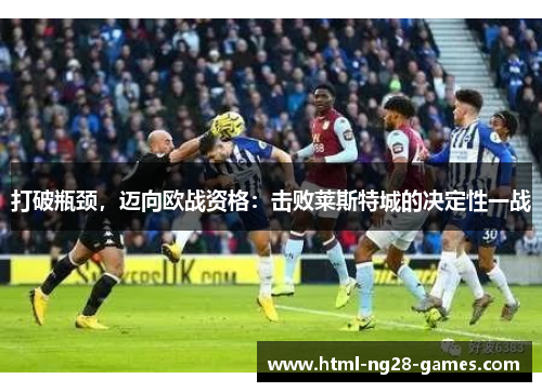 打破瓶颈,迈向欧战资格:击败莱斯特城的决定性一战 打破瓶颈,迈向欧战资格:击败莱斯特城的决定性一战