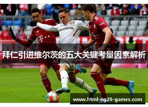 拜仁引进维尔茨的五大关键考量因素解析 拜仁引进维尔茨的五大关键考量因素解析