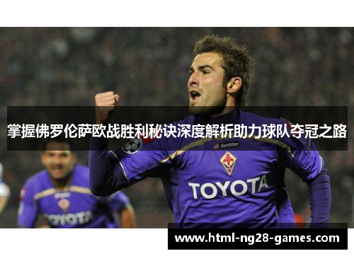 掌握佛罗伦萨欧战胜利秘诀深度解析助力球队夺冠之路 掌握佛罗伦萨欧战胜利秘诀深度解析助力球队夺冠之路