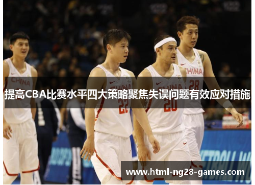 提高CBA比赛水平四大策略聚焦失误问题有效应对措施 提高CBA比赛水平四大策略聚焦失误问题有效应对措施