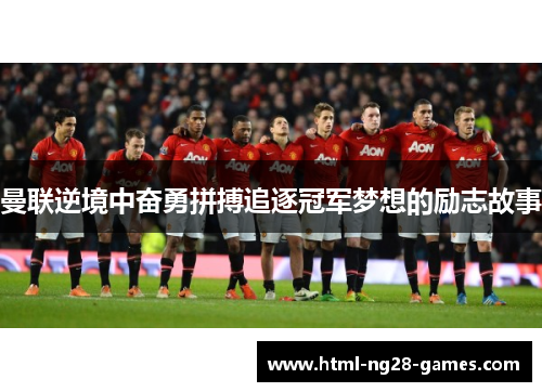 曼联逆境中奋勇拼搏追逐冠军梦想的励志故事