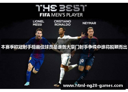 本赛季欧冠射手榜最佳球员是谁各大豪门射手争锋中谁将脱颖而出 本赛季欧冠射手榜最佳球员是谁各大豪门射手争锋中谁将脱颖而出