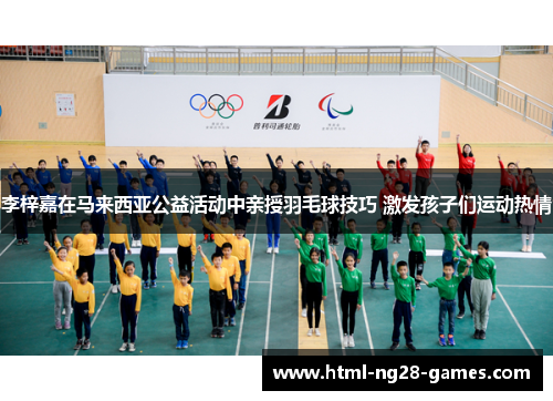 李梓嘉在马来西亚公益活动中亲授羽毛球技巧 激发孩子们运动热情 李梓嘉在马来西亚公益活动中亲授羽毛球技巧 激发孩子们运动热情