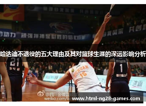 哈达迪不退役的五大理由及其对篮球生涯的深远影响分析 哈达迪不退役的五大理由及其对篮球生涯的深远影响分析