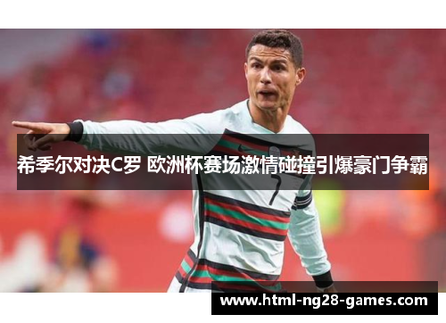 希季尔对决C罗 欧洲杯赛场激情碰撞引爆豪门争霸 希季尔对决C罗 欧洲杯赛场激情碰撞引爆豪门争霸