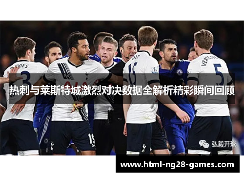 热刺与莱斯特城激烈对决数据全解析精彩瞬间回顾 热刺与莱斯特城激烈对决数据全解析精彩瞬间回顾
