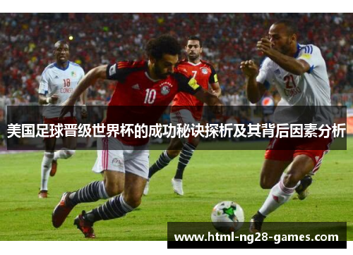 美国足球晋级世界杯的成功秘诀探析及其背后因素分析