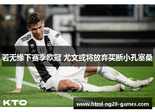 若无缘下赛季欧冠 尤文或将放弃买断小孔塞桑 若无缘下赛季欧冠 尤文或将放弃买断小孔塞桑