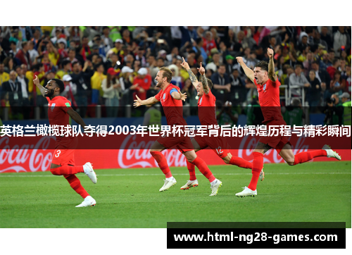 英格兰橄榄球队夺得2003年世界杯冠军背后的辉煌历程与精彩瞬间