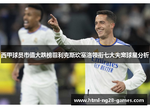 西甲球员市值大跌榜菲利克斯坎塞洛领衔七大失宠球星分析