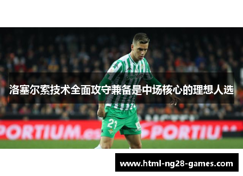 洛塞尔索技术全面攻守兼备是中场核心的理想人选 洛塞尔索技术全面攻守兼备是中场核心的理想人选