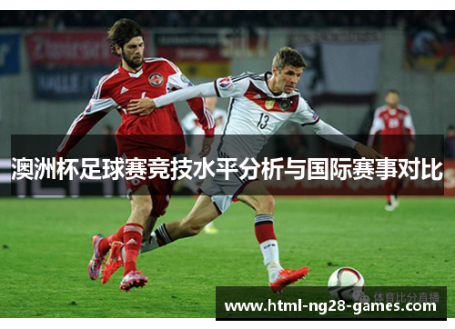 澳洲杯足球赛竞技水平分析与国际赛事对比