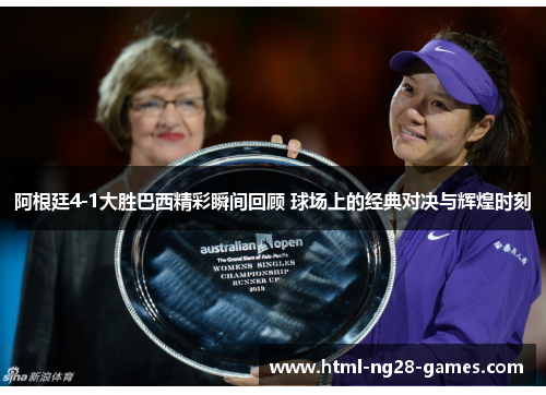 阿根廷4-1大胜巴西精彩瞬间回顾 球场上的经典对决与辉煌时刻 阿根廷4-1大胜巴西精彩瞬间回顾 球场上的经典对决与辉煌时刻