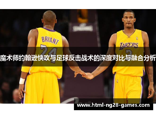 魔术师约翰逊快攻与足球反击战术的深度对比与融合分析 魔术师约翰逊快攻与足球反击战术的深度对比与融合分析