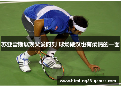 苏亚雷斯展现父爱时刻 球场硬汉也有柔情的一面