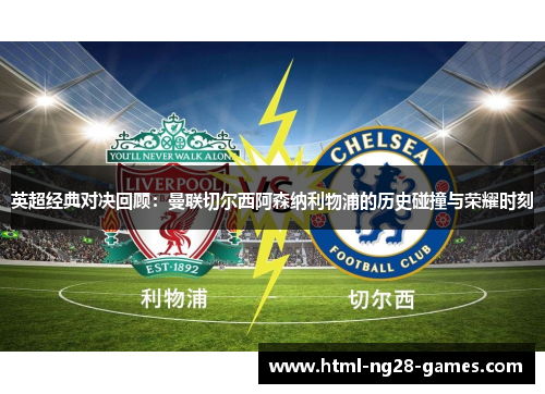 英超经典对决回顾：曼联切尔西阿森纳利物浦的历史碰撞与荣耀时刻