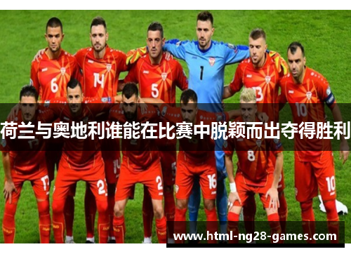 荷兰与奥地利谁能在比赛中脱颖而出夺得胜利