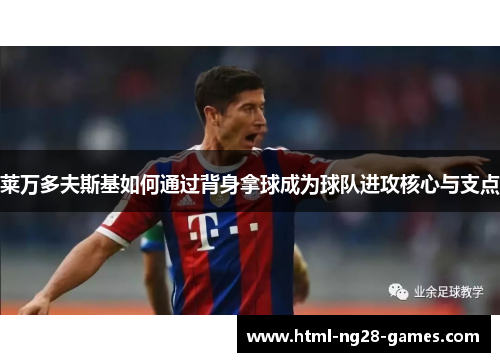 莱万多夫斯基如何通过背身拿球成为球队进攻核心与支点