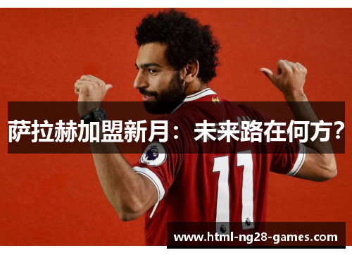 萨拉赫加盟新月：未来路在何方？