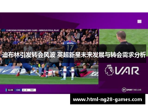 迪布林引发转会风波 英超新星未来发展与转会需求分析